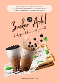 Produktbild: Zuckerfrei leben leicht gemacht: Zucker Ade! (Starte jetzt deine Zuckerfrei-Mission: 14 Tage-Ern&auml;hrungs-Challenge mit genussvollen zuckerfreien Rezepten und N&auml;hrwertangaben)
