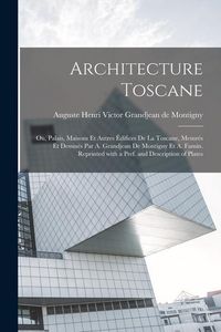 Produktbild: Architecture toscane; ou, Palais, maisons et autres &eacute;difices de la Toscane, mesur&eacute;s et dessin&eacute;s par A. Grandjean de Montigny et A. Famin. Reprinted wi