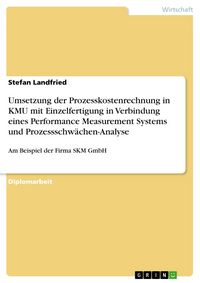 Produktbild: Umsetzung der Prozesskostenrechnung in KMU mit Einzelfertigung in Verbindung eines Performance Measurement Systems und Prozessschw&auml;chen-Analyse