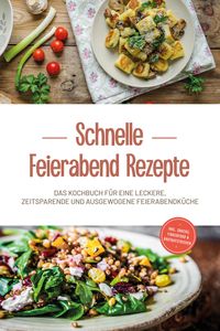 Produktbild: Schnelle Feierabend Rezepte: Das Kochbuch f&uuml;r eine leckere, zeitsparende und ausgewogene Feierabendk&uuml;che - inkl. Snacks, Fingerfood & Brotaufstrichen