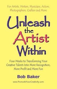 Produktbild: Unleash the Artist Within: Four Weeks to Transforming Your Creative Talents into More Recognition, More Profit & More Fun