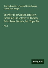 Produktbild: The Works of George Berkeley: Including His Letters To Thomas Prior, Dean Gervais, Mr. Pope, Etc.
