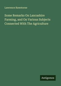 Produktbild: Some Remarks On Lancashire Farming, and On Various Subjects Connected With The Agriculture