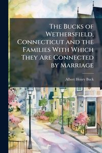 Produktbild: The Bucks of Wethersfield, Connecticut and the Families With Which They Are Connected by Marriage