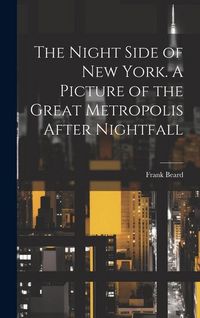 Produktbild: The Night Side of New York. A Picture of the Great Metropolis After Nightfall