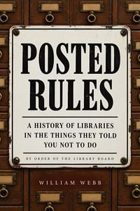 Produktbild: Posted Rules: A History of Libraries in the Things They Told You Not to Do