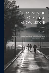 Produktbild: Elements of General Knowledge: Introductory to Useful Books in the Principal Branches of Literature and Science; Volume 2