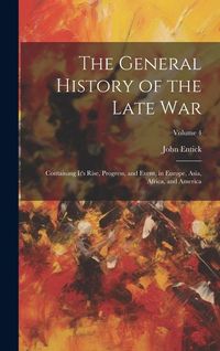 Produktbild: The General History of the Late War: Containing It's Rise, Progress, and Event, in Europe, Asia, Africa, and America; Volume 4