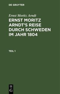 Produktbild: Ernst Moritz Arndt: Ernst Moritz Arndt's Reise durch Schweden im Jahr 1804. Teil 1