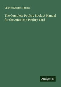Produktbild: The Complete Poultry Book. A Manual for the American Poultry Yard