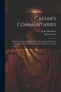 Produktbild: Caesar's Commentaries: With An Analytical And Interlinear Translation Of The First Five Books, For The Use Of Schools And Private Learners