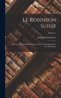 Produktbild: Le Robinson Suisse: Histoire D'Une Famille Suisse Jet&eacute;e Par Un Naufrage Dans Une &Icirc;le D&eacute;serte; Volume 1