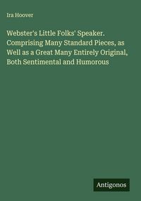 Produktbild: Webster's Little Folks' Speaker. Comprising Many Standard Pieces, as Well as a Great Many Entirely Original, Both Sentimental and Humorous