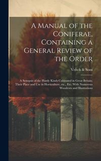 Produktbild: A Manual of the Coniferae, Containing a General Review of the Order; a Synopsis of the Hardy Kinds Cultivated in Great Britain; Their Place and use in