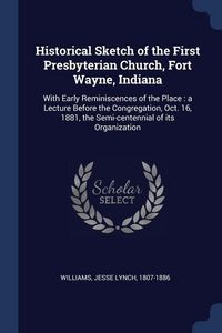 Produktbild: Historical Sketch of the First Presbyterian Church, Fort Wayne, Indiana: With Early Reminiscences of the Place: a Lecture Before the Congregation, Oct