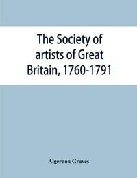 Produktbild: The Society of artists of Great Britain, 1760-1791; the Free society of artists, 1761-1783 ; a complete dictionary of contributors and their work from