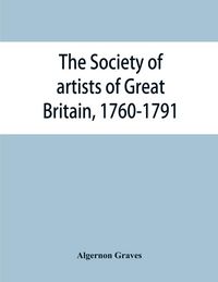Produktbild: The Society of artists of Great Britain, 1760-1791; the Free society of artists, 1761-1783 ; a complete dictionary of contributors and their work from the foundation of the societies to 1791