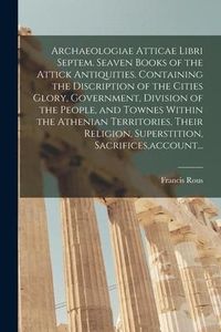 Produktbild: Archaeologiae Atticae Libri Septem. Seaven Books of the Attick Antiquities. Containing the Discription of the Cities Glory, Government, Division of th