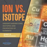 Produktbild: Ion vs. Isotope | Understanding Ions, Isotopes and Properties of Elements | Grade 6-8 Physical Science