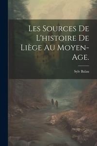 Produktbild: Les Sources de l'histoire de Li&egrave;ge au Moyen-Age.
