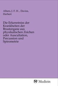 Produktbild: Die Erkenntniss der Krankheiten der Brustorgane aus physikalischen Zeichen oder Auscultation, Percussion und Spirometrie