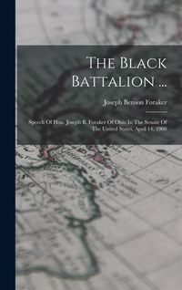 Produktbild: The Black Battalion ...: Speech Of Hon. Joseph B. Foraker Of Ohio In The Senate Of The United States, April 14, 1908