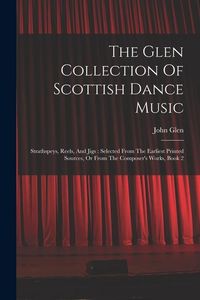 Produktbild: The Glen Collection Of Scottish Dance Music: Strathspeys, Reels, And Jigs: Selected From The Earliest Printed Sources, Or From The Composer's Works, B