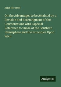 Produktbild: On the Advantages to be Attained by a Revision and Rearrangment of the Constellations with Especial Reference to Those of the Southern Hemisphere and