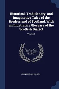 Produktbild: Historical, Traditionary, and Imaginative Tales of the Borders and of Scotland; With an Illustrative Glossary of the Scottish Dialect; Volume 6