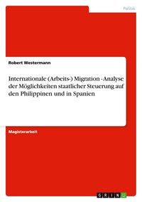 Produktbild: Internationale (Arbeits-) Migration - Analyse der M&ouml;glichkeiten staatlicher Steuerung auf den Philippinen und in Spanien