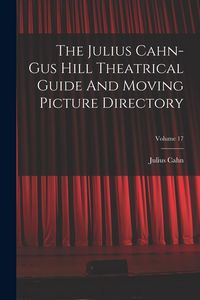 Produktbild: The Julius Cahn-gus Hill Theatrical Guide And Moving Picture Directory; Volume 17