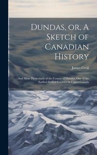 Produktbild: Dundas, or, A Sketch of Canadian History [microform]: and More Particularly of the County of Dundas, One of the Earliest Settled Counties in Upper Can