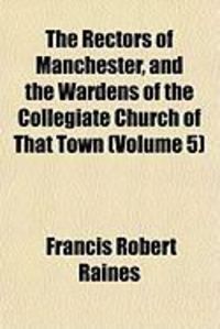 Produktbild: The Rectors of Manchester, and the Wardens of the Collegiate Church of That Town (Volume 5)