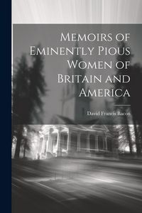 Produktbild: Memoirs of Eminently Pious Women of Britain and America