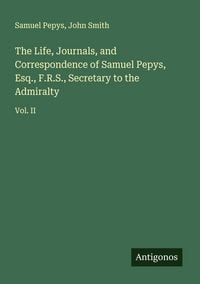Produktbild: The Life, Journals, and Correspondence of Samuel Pepys, Esq., F.R.S., Secretary to the Admiralty