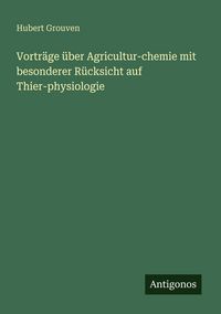 Produktbild: Vortr&auml;ge &uuml;ber Agricultur-chemie mit besonderer R&uuml;cksicht auf Thier-physiologie