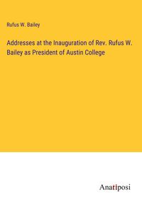 Produktbild: Addresses at the Inauguration of Rev. Rufus W. Bailey as President of Austin College