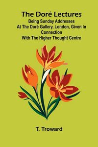 Produktbild: The Dor Lectures; Being Sunday addresses at the Dor Gallery, London, given in connection with the Higher Thought Centre