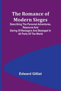 Produktbild: The Romance of Modern Sieges; Describing the personal adventures, resource and daring of besiegers and beseiged in all parts of the world