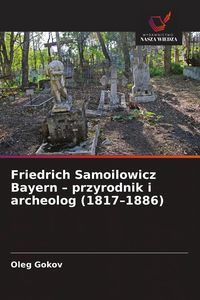 Produktbild: Friedrich Samoilowicz Bayern - przyrodnik i archeolog (1817-1886)