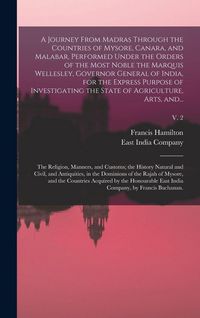Produktbild: A Journey From Madras Through the Countries of Mysore, Canara, and Malabar, Performed Under the Orders of the Most Noble the Marquis Wellesley, Governor General of India, for the Express Purpose of Investigating the State of Agriculture, Arts, And...; v. 2