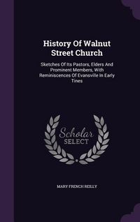 Produktbild: History Of Walnut Street Church: Sketches Of Its Pastors, Elders And Prominent Members, With Reminiscences Of Evansville In Early Tines