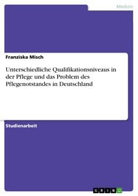 Produktbild: Unterschiedliche Qualifikationsniveaus in der Pflege und das Problem des Pflegenotstandes in Deutschland