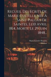 Produktbild: Recueil Des Ecrits De Marie-eustelle N&eacute;e &Agrave; Saint-pallais De Saintes, Le10 Avril 1814, Morte Le 29 Juin 1848...