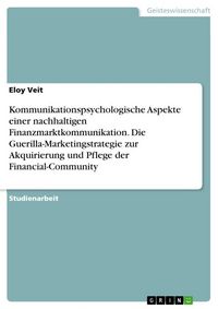 Produktbild: Kommunikationspsychologische Aspekte einer nachhaltigen Finanzmarktkommunikation. Die Guerilla-Marketingstrategie zur Akquirierung und Pflege der Fina
