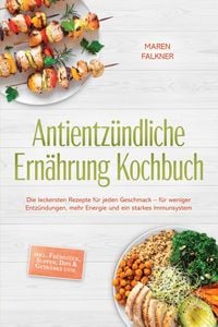 Produktbild: Antientz&uuml;ndliche Ern&auml;hrung Kochbuch: Die leckersten Rezepte f&uuml;r jeden Geschmack - f&uuml;r weniger Entz&uuml;ndungen, mehr Energie und ein starkes Immunsystem -
