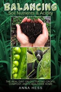 Produktbild: Balancing Soil Nutrients and Acidity: The Real Dirt on Cultivating Crops, Compost, and a Healthier Home