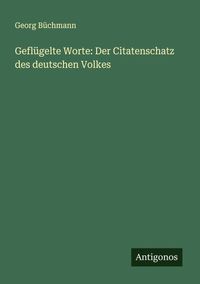 Produktbild: Gefl&uuml;gelte Worte: Der Citatenschatz des deutschen Volkes
