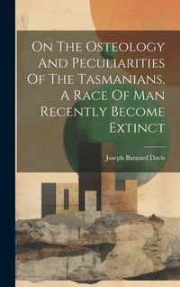 Produktbild: On The Osteology And Peculiarities Of The Tasmanians, A Race Of Man Recently Become Extinct