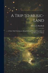 Produktbild: A Trip to Music-land: A Fairy Tale Forming an Allegorical and Pictorial Exposition of the Elements of Music